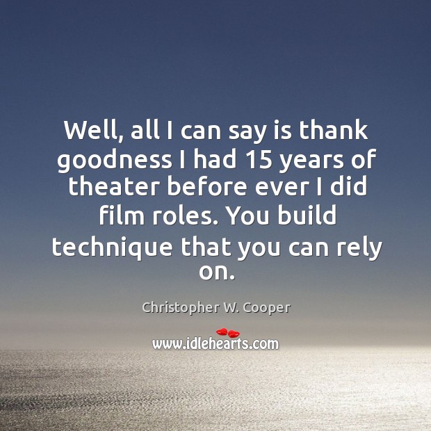 Well, all I can say is thank goodness I had 15 years of theater before ever I did film roles. Christopher W. Cooper Picture Quote