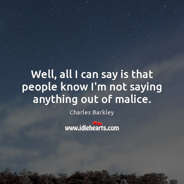 Well, all I can say is that people know I’m not saying anything out of malice. Charles Barkley Picture Quote