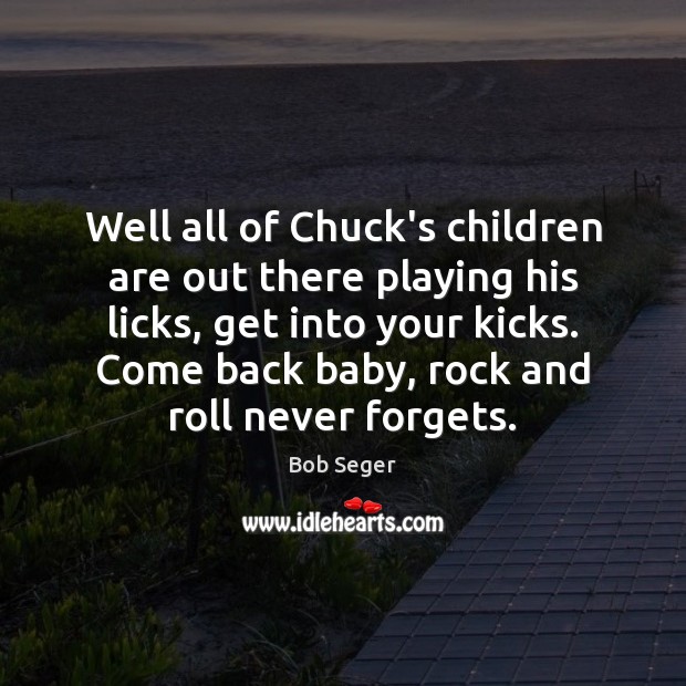 Well all of Chuck’s children are out there playing his licks, get Bob Seger Picture Quote