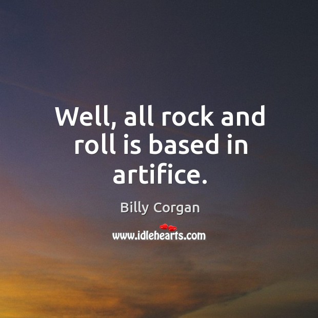 Well, all rock and roll is based in artifice. Billy Corgan Picture Quote