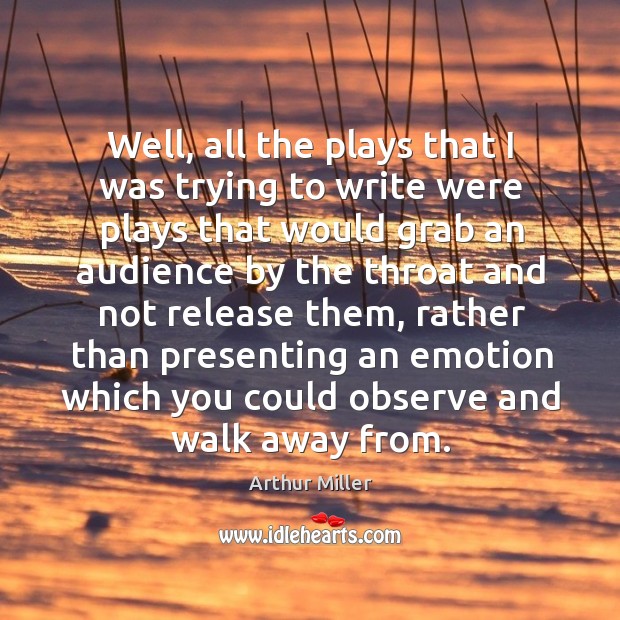 Well, all the plays that I was trying to write were plays that would grab an audience by Image