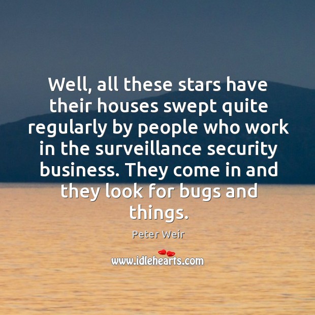 Well, all these stars have their houses swept quite regularly by people who work Peter Weir Picture Quote