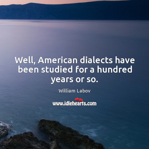 Well, american dialects have been studied for a hundred years or so. William Labov Picture Quote