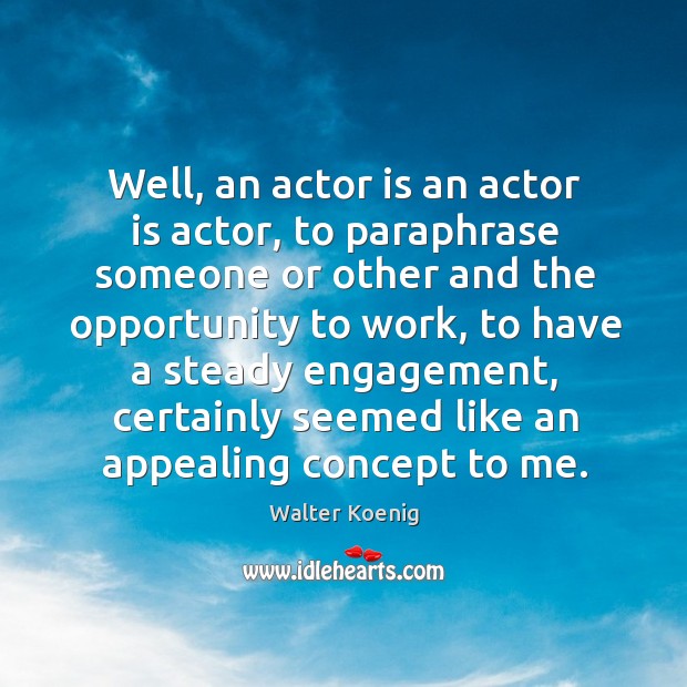 Well, an actor is an actor is actor, to paraphrase someone or other and the opportunity to work Walter Koenig Picture Quote