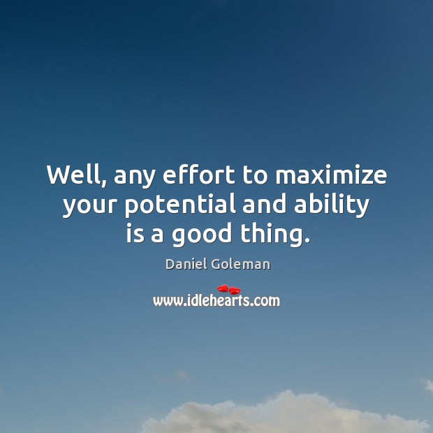 Well, any effort to maximize your potential and ability is a good thing. Daniel Goleman Picture Quote