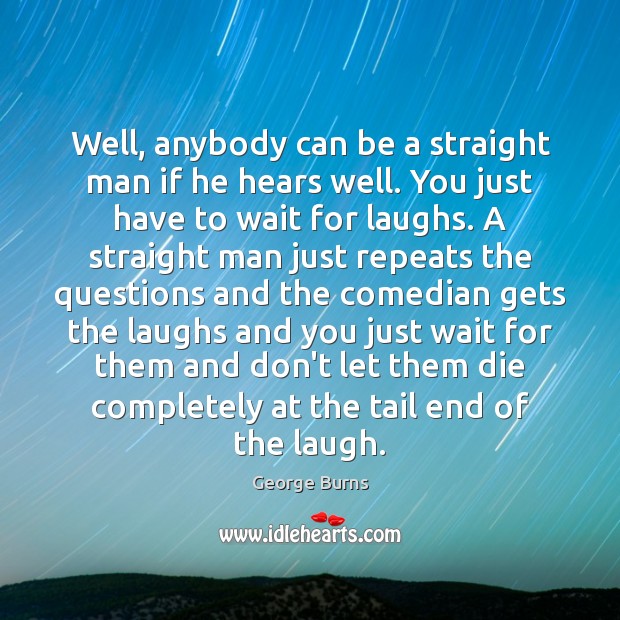 Well, anybody can be a straight man if he hears well. You George Burns Picture Quote