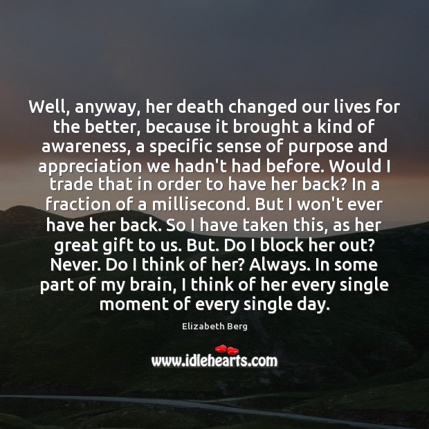 Well, anyway, her death changed our lives for the better, because it Image