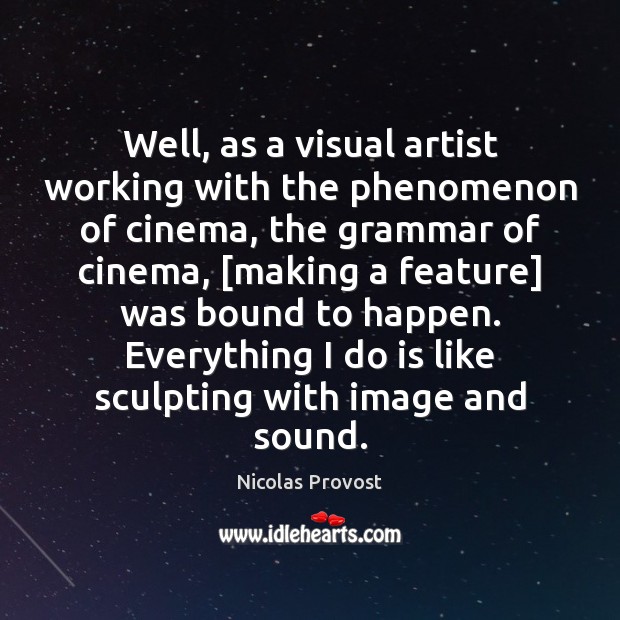 Well, as a visual artist working with the phenomenon of cinema, the Nicolas Provost Picture Quote