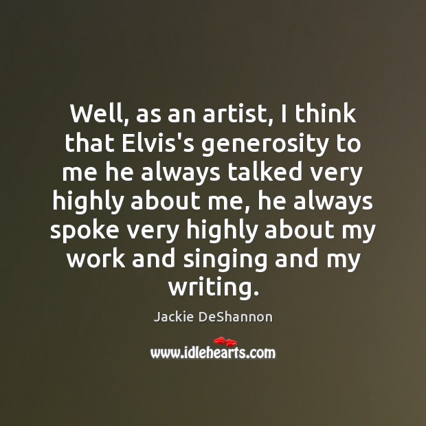 Well, as an artist, I think that Elvis’s generosity to me he Jackie DeShannon Picture Quote