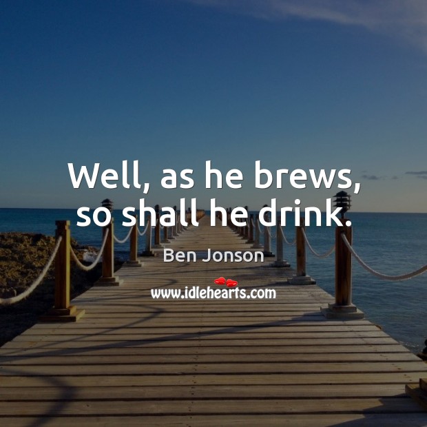 Well, as he brews, so shall he drink. Ben Jonson Picture Quote