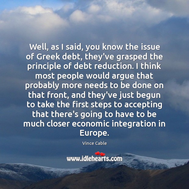 Well, as I said, you know the issue of Greek debt, they’ve Vince Cable Picture Quote