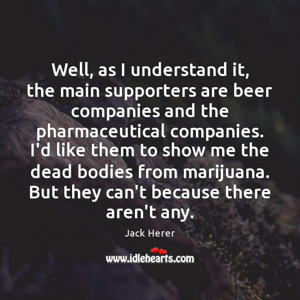 Well, as I understand it, the main supporters are beer companies and Jack Herer Picture Quote