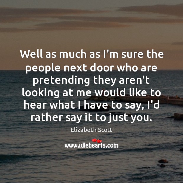 Well as much as I’m sure the people next door who are Elizabeth Scott Picture Quote