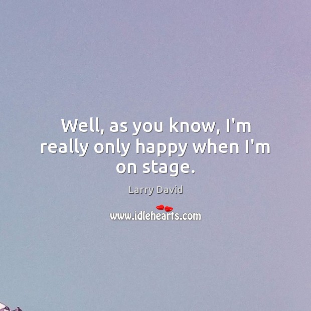 Well, as you know, I’m really only happy when I’m on stage. Larry David Picture Quote
