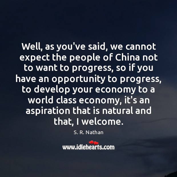 Well, as you’ve said, we cannot expect the people of China not S. R. Nathan Picture Quote