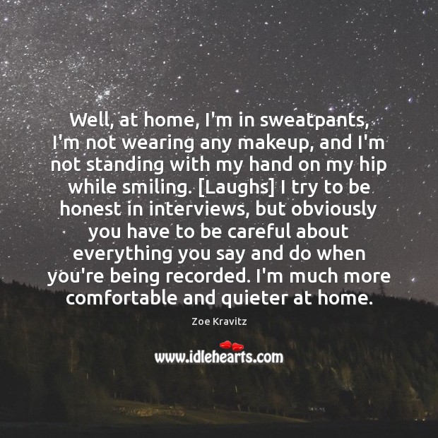 Well, at home, I’m in sweatpants, I’m not wearing any makeup, and Zoe Kravitz Picture Quote