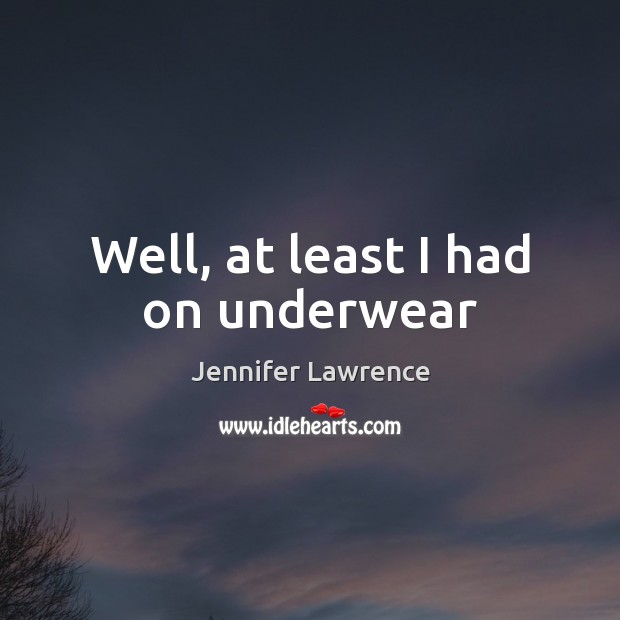 Well, at least I had on underwear Jennifer Lawrence Picture Quote