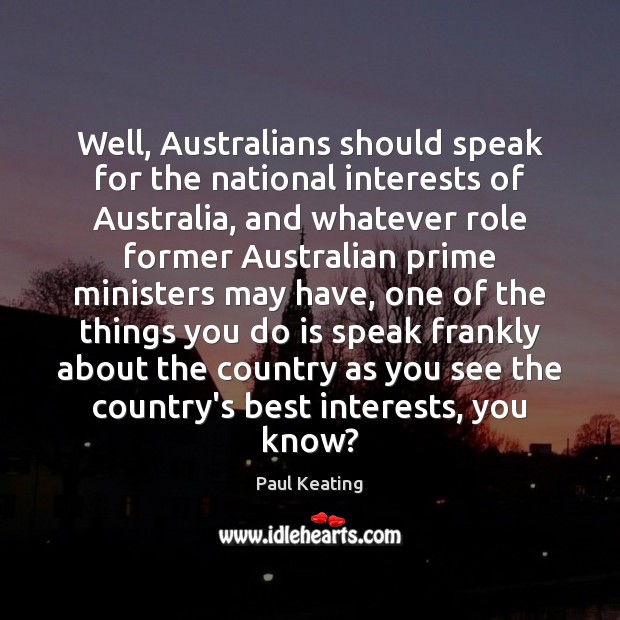 Well, Australians should speak for the national interests of Australia, and whatever Paul Keating Picture Quote