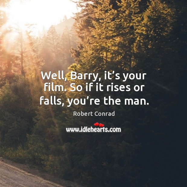 Well, barry, it’s your film. So if it rises or falls, you’re the man. Robert Conrad Picture Quote