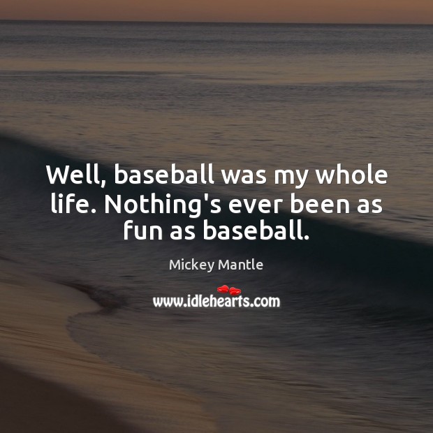 Well, baseball was my whole life. Nothing’s ever been as fun as baseball. Image