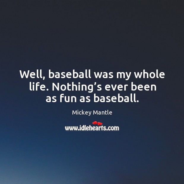 Well, baseball was my whole life. Nothing’s ever been as fun as baseball. Mickey Mantle Picture Quote