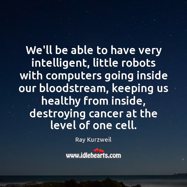 We’ll be able to have very intelligent, little robots with computers going Ray Kurzweil Picture Quote