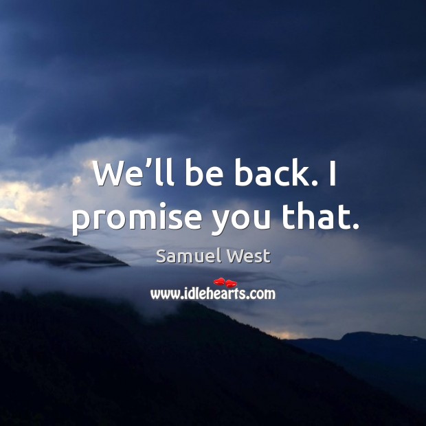 We’ll be back. I promise you that. Samuel West Picture Quote
