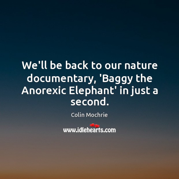 We’ll be back to our nature documentary, ‘Baggy the Anorexic Elephant’ in just a second. Colin Mochrie Picture Quote