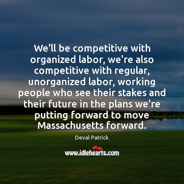We’ll be competitive with organized labor, we’re also competitive with regular, unorganized Deval Patrick Picture Quote