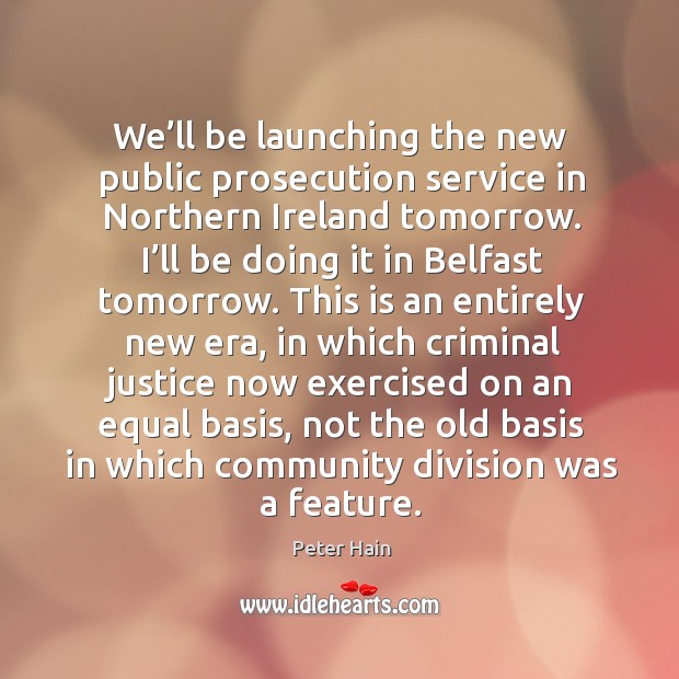 We’ll be launching the new public prosecution service in northern ireland tomorrow. Peter Hain Picture Quote