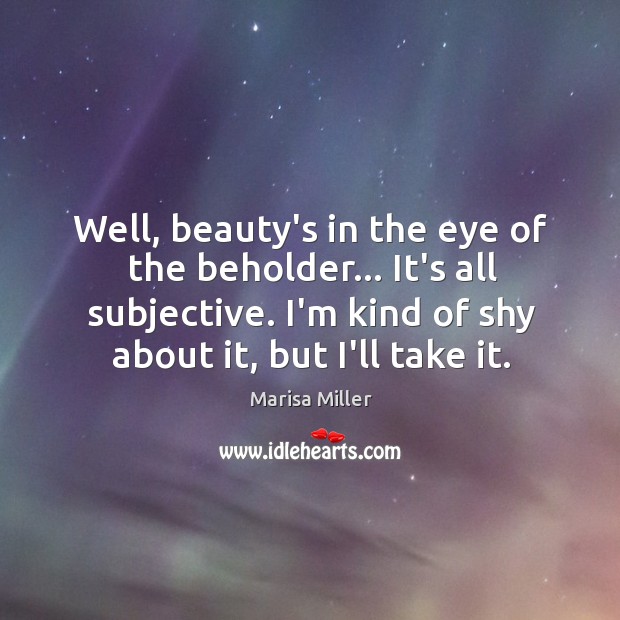 Well, beauty’s in the eye of the beholder… It’s all subjective. I’m Marisa Miller Picture Quote