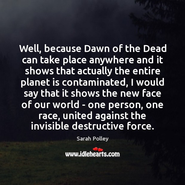 Well, because Dawn of the Dead can take place anywhere and it Sarah Polley Picture Quote