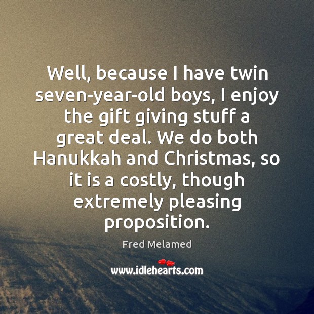 Well, because I have twin seven-year-old boys, I enjoy the gift giving Fred Melamed Picture Quote