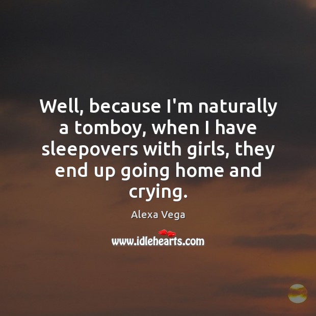 Well, because I’m naturally a tomboy, when I have sleepovers with girls, Alexa Vega Picture Quote