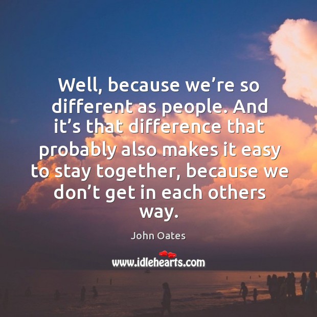 Well, because we’re so different as people. John Oates Picture Quote
