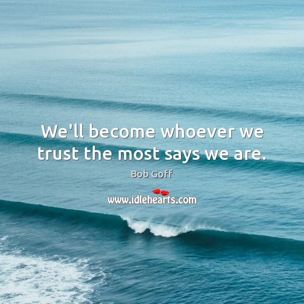 We’ll become whoever we trust the most says we are. Bob Goff Picture Quote