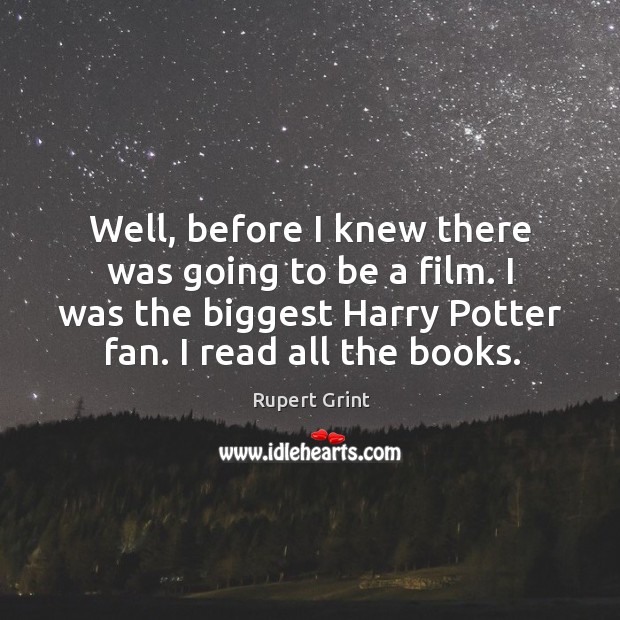 Well, before I knew there was going to be a film. I was the biggest harry potter fan. I read all the books. Image