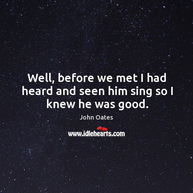 Well, before we met I had heard and seen him sing so I knew he was good. John Oates Picture Quote