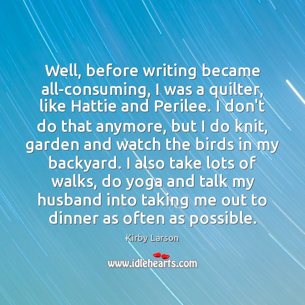 Well, before writing became all-consuming, I was a quilter, like Hattie and Kirby Larson Picture Quote