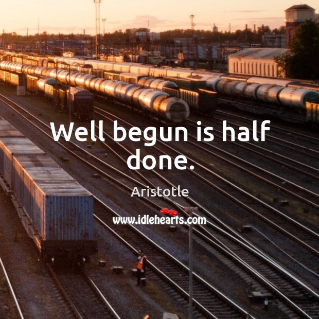 Well begun is half done. Aristotle Picture Quote