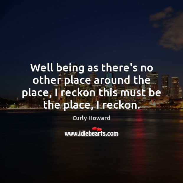 Well being as there’s no other place around the place, I reckon Image