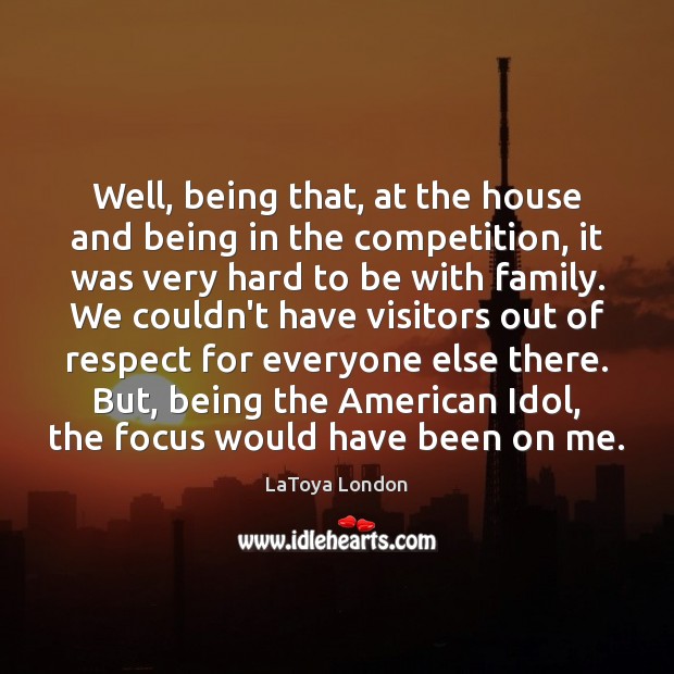 Well, being that, at the house and being in the competition, it LaToya London Picture Quote