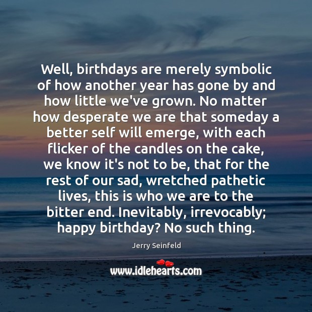 Well, birthdays are merely symbolic of how another year has gone by Jerry Seinfeld Picture Quote