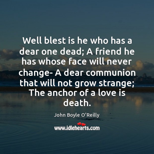 Well blest is he who has a dear one dead; A friend John Boyle O’Reilly Picture Quote