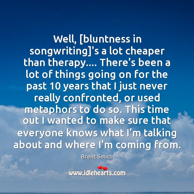 Well, [bluntness in songwriting]’s a lot cheaper than therapy…. There’s been Image