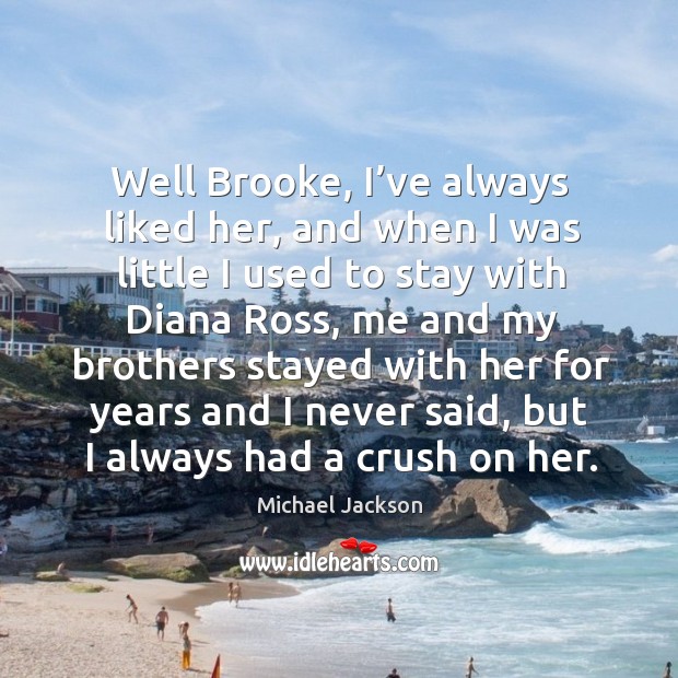 Well brooke, I’ve always liked her, and when I was little I used to stay with diana ross Michael Jackson Picture Quote