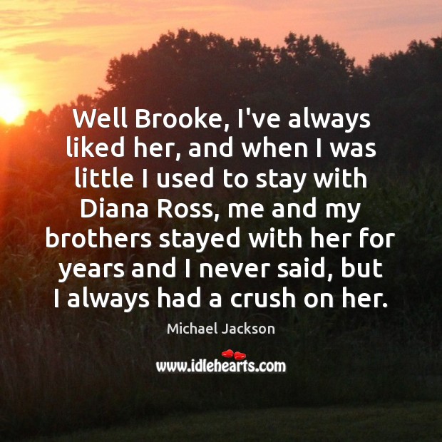 Well Brooke, I’ve always liked her, and when I was little I Michael Jackson Picture Quote