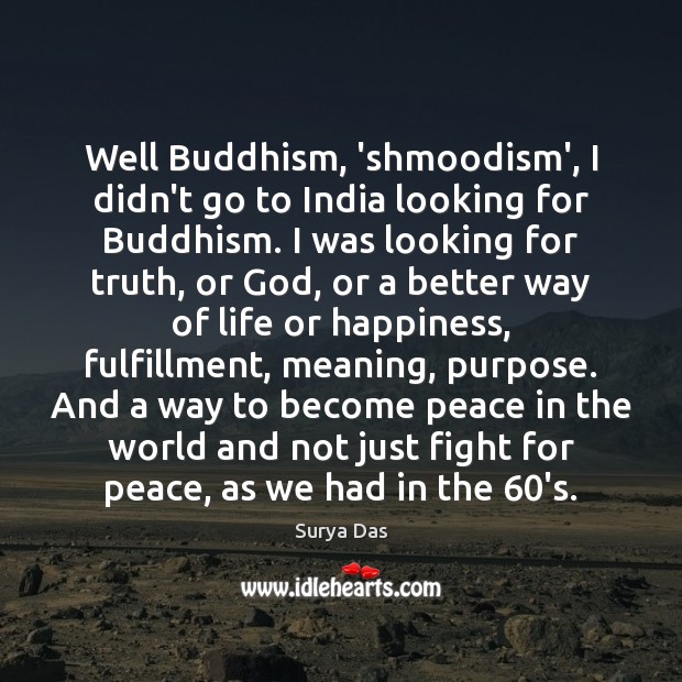 Well Buddhism, ‘shmoodism’, I didn’t go to India looking for Buddhism. I Image
