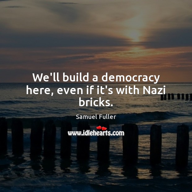 We’ll build a democracy here, even if it’s with Nazi bricks. Image