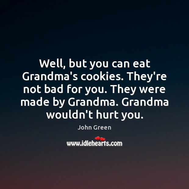 Well, but you can eat Grandma’s cookies. They’re not bad for you. John Green Picture Quote